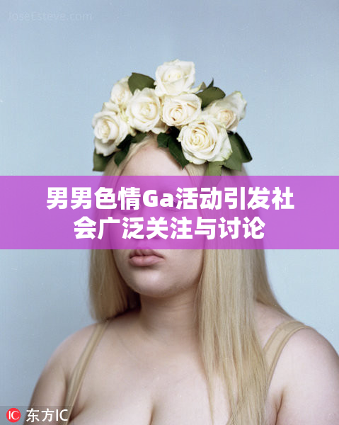 男男色情Ga活动引发社会广泛关注与讨论