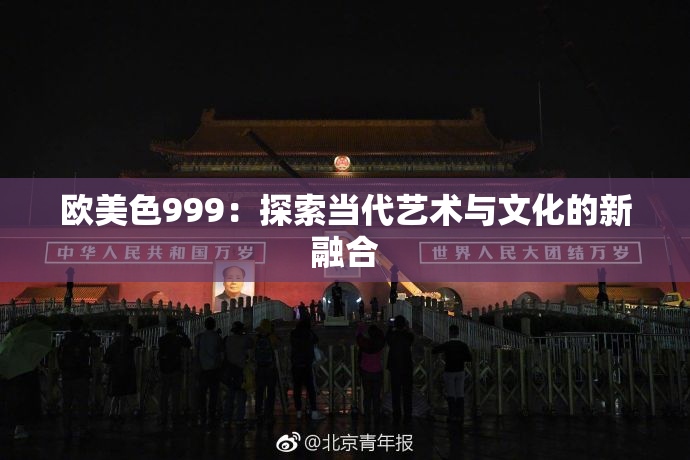 欧美色999：探索当代艺术与文化的新融合