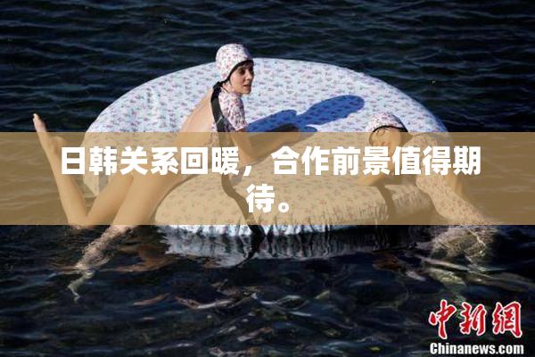 日韩关系回暖，合作前景值得期待。