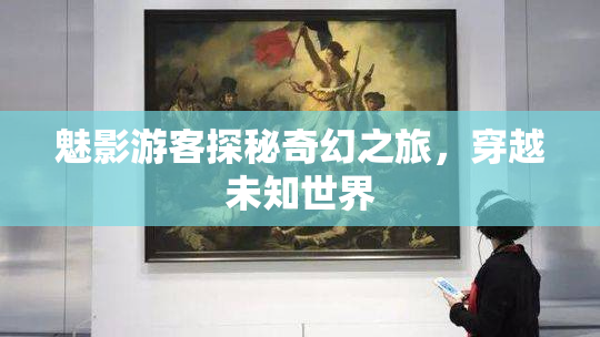 魅影游客探秘奇幻之旅，穿越未知世界