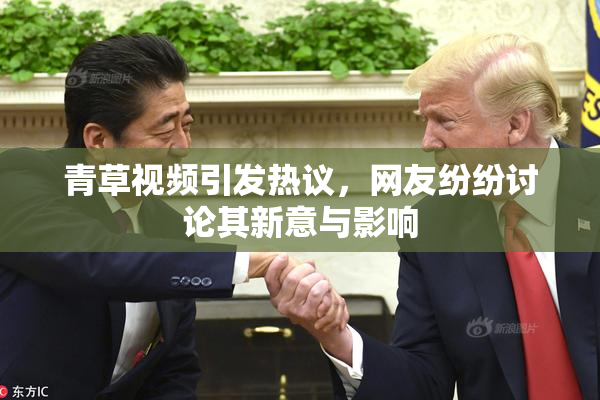 青草视频引发热议，网友纷纷讨论其新意与影响
