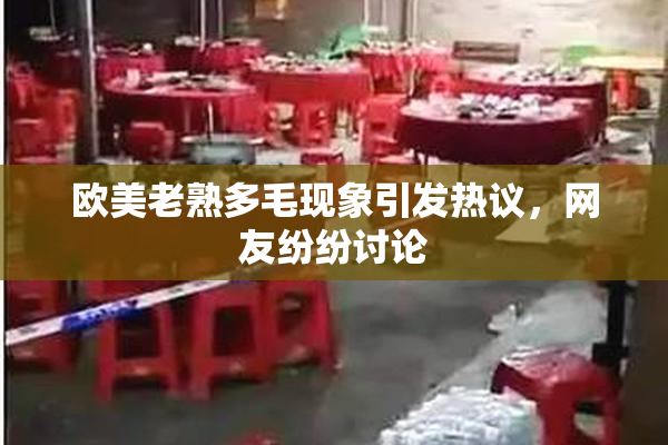 欧美老熟多毛现象引发热议，网友纷纷讨论