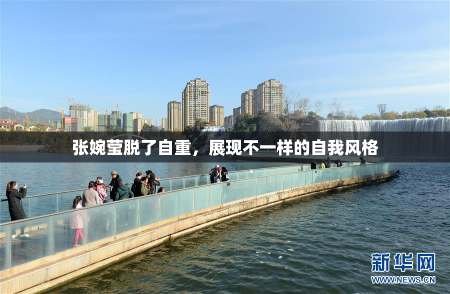 张婉莹脱了自重，展现不一样的自我风格