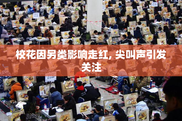 校花因另类影响走红, 尖叫声引发关注