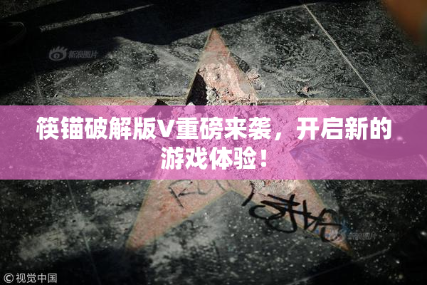 筷锚破解版V重磅来袭，开启新的游戏体验！