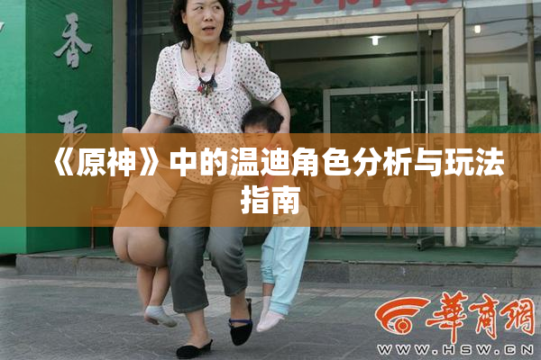 《原神》中的温迪角色分析与玩法指南