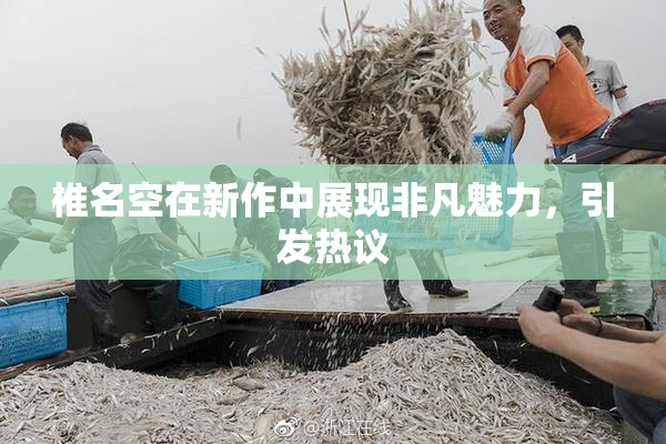 椎名空在新作中展现非凡魅力，引发热议