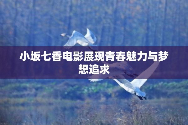 小坂七香电影展现青春魅力与梦想追求