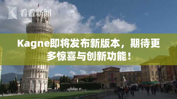 Kagne即将发布新版本，期待更多惊喜与创新功能！
