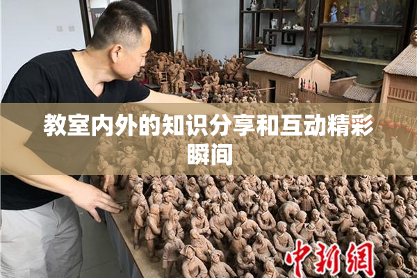 教室内外的知识分享和互动精彩瞬间