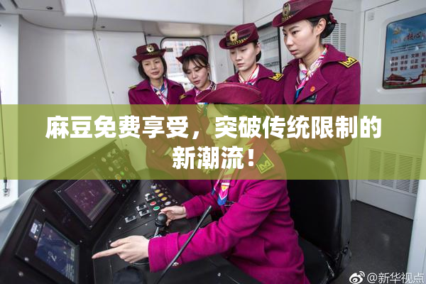 麻豆免费享受，突破传统限制的新潮流！