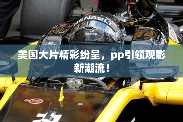 美国大片精彩纷呈，pp引领观影新潮流！