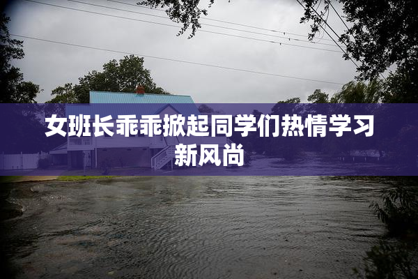 女班长乖乖掀起同学们热情学习新风尚