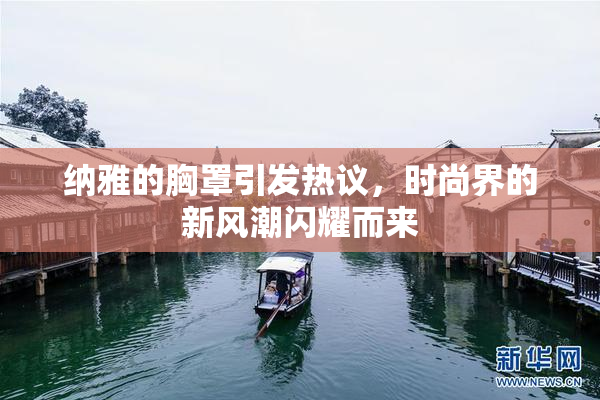 纳雅的胸罩引发热议，时尚界的新风潮闪耀而来