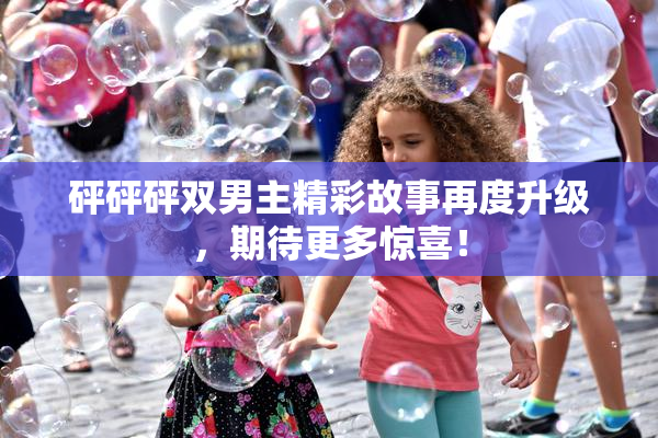 砰砰砰双男主精彩故事再度升级，期待更多惊喜！