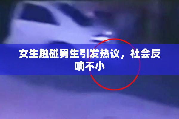 女生触碰男生引发热议，社会反响不小