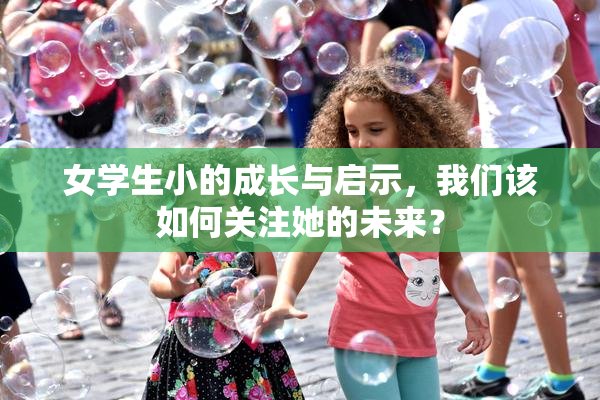 女学生小的成长与启示，我们该如何关注她的未来？