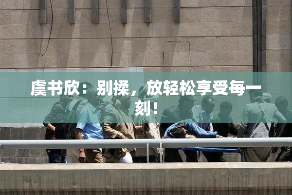 虞书欣：别揉，放轻松享受每一刻！