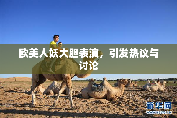 欧美人妖大胆表演，引发热议与讨论