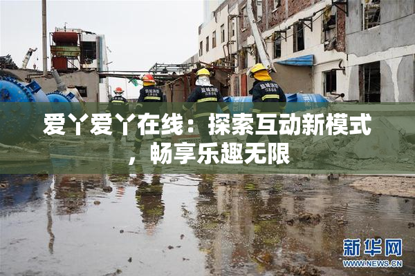 爱丫爱丫在线：探索互动新模式，畅享乐趣无限