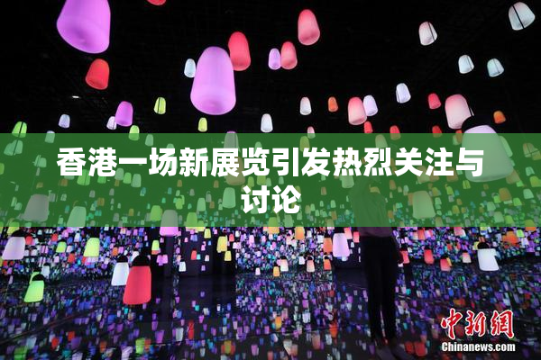 香港一场新展览引发热烈关注与讨论