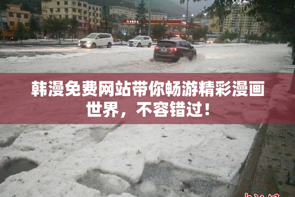 韩漫免费网站带你畅游精彩漫画世界，不容错过！