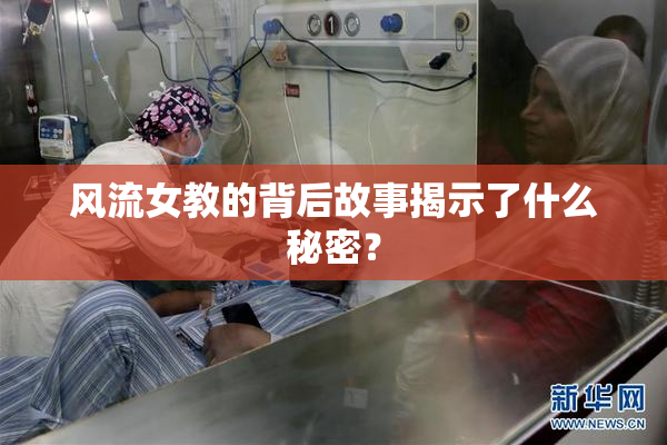 风流女教的背后故事揭示了什么秘密？