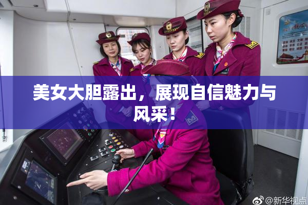 美女大胆露出，展现自信魅力与风采！
