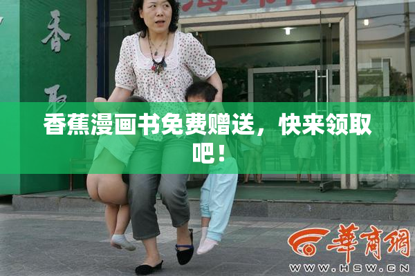 香蕉漫画书免费赠送，快来领取吧！