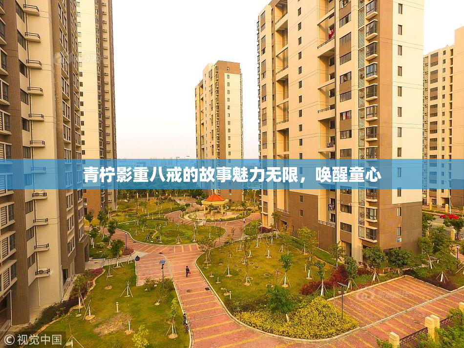 青柠影重八戒的故事魅力无限，唤醒童心