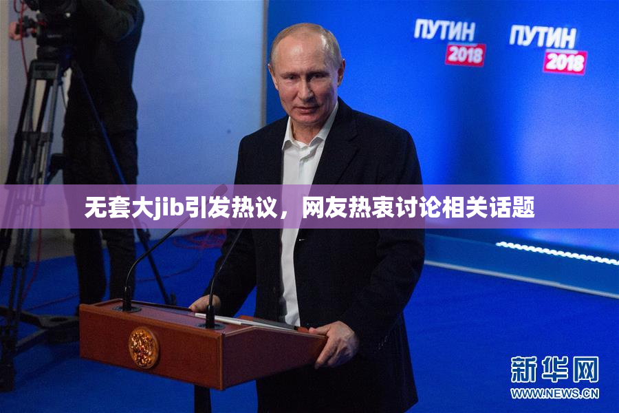 无套大jib引发热议，网友热衷讨论相关话题