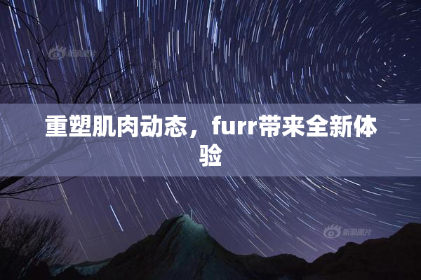 重塑肌肉动态，furr带来全新体验