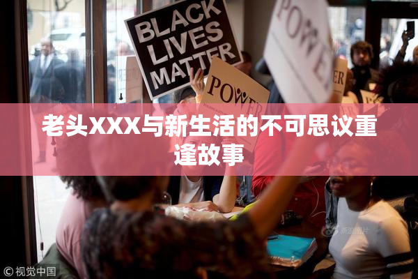 老头XXX与新生活的不可思议重逢故事