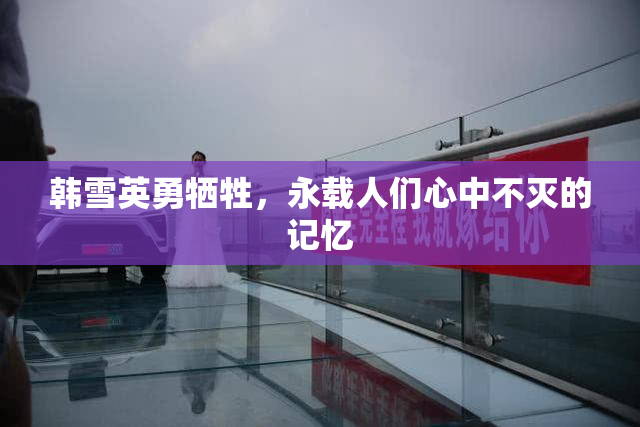 韩雪英勇牺牲，永载人们心中不灭的记忆