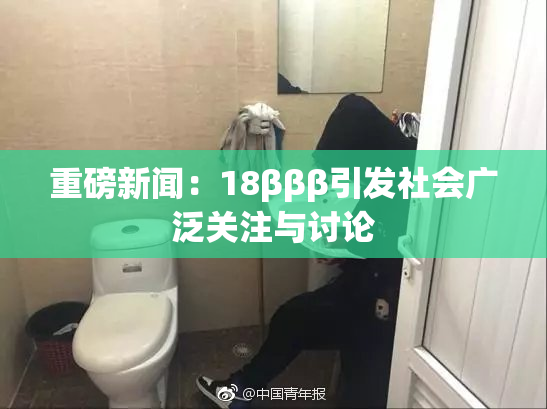 重磅新闻：18βββ引发社会广泛关注与讨论