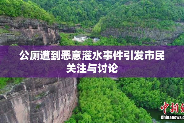 公厕遭到恶意灌水事件引发市民关注与讨论