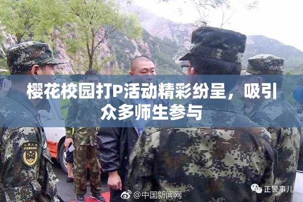 樱花校园打P活动精彩纷呈，吸引众多师生参与