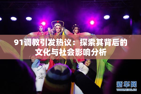 91调教引发热议：探索其背后的文化与社会影响分析