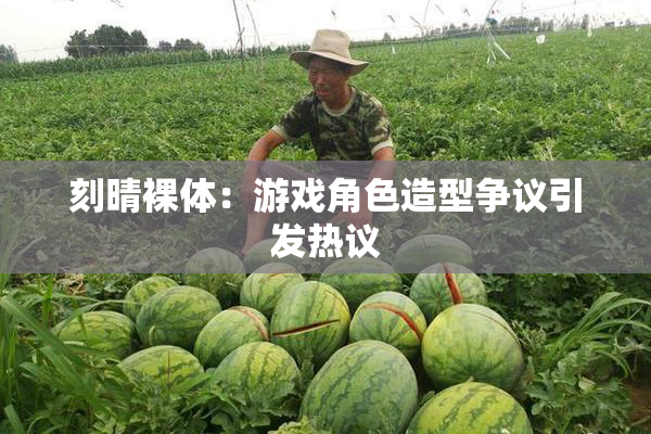 刻晴裸体：游戏角色造型争议引发热议