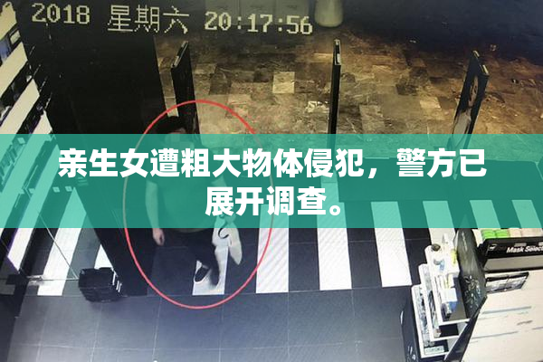 亲生女遭粗大物体侵犯，警方已展开调查。