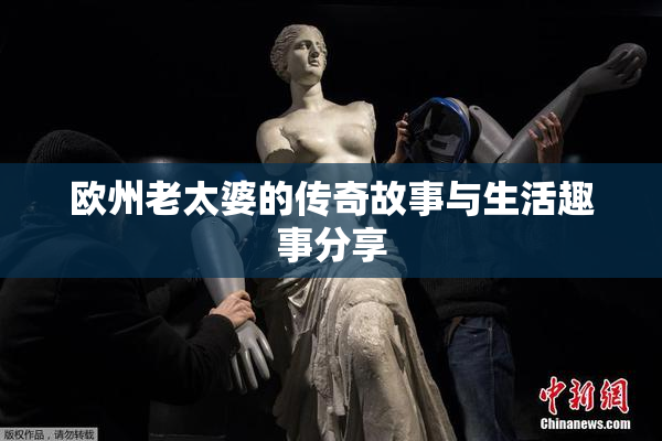 欧州老太婆的传奇故事与生活趣事分享