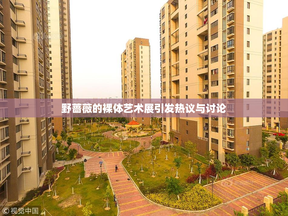 野蔷薇的裸体艺术展引发热议与讨论