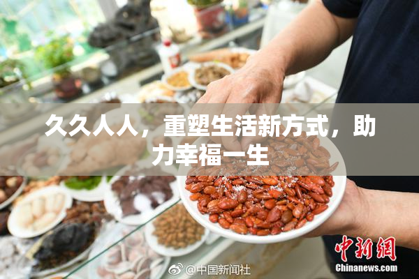 久久人人，重塑生活新方式，助力幸福一生