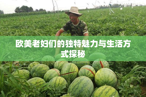欧美老妇们的独特魅力与生活方式探秘