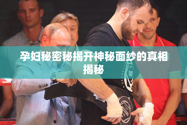 孕妇秘密秘揭开神秘面纱的真相揭秘