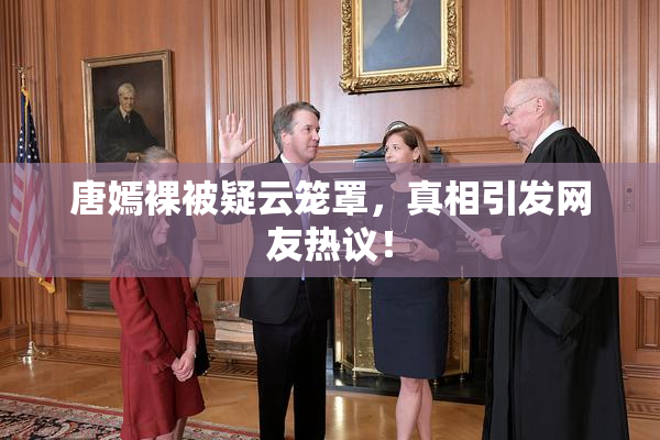 唐嫣裸被疑云笼罩，真相引发网友热议！