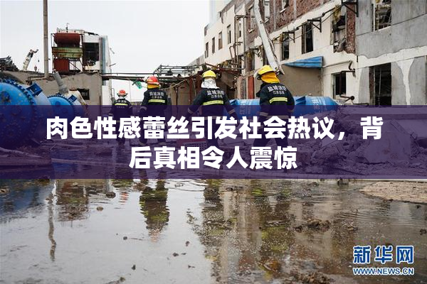 肉色性感蕾丝引发社会热议，背后真相令人震惊
