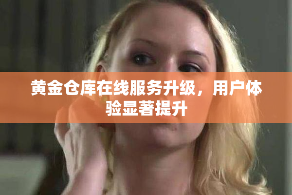 黄金仓库在线服务升级，用户体验显著提升
