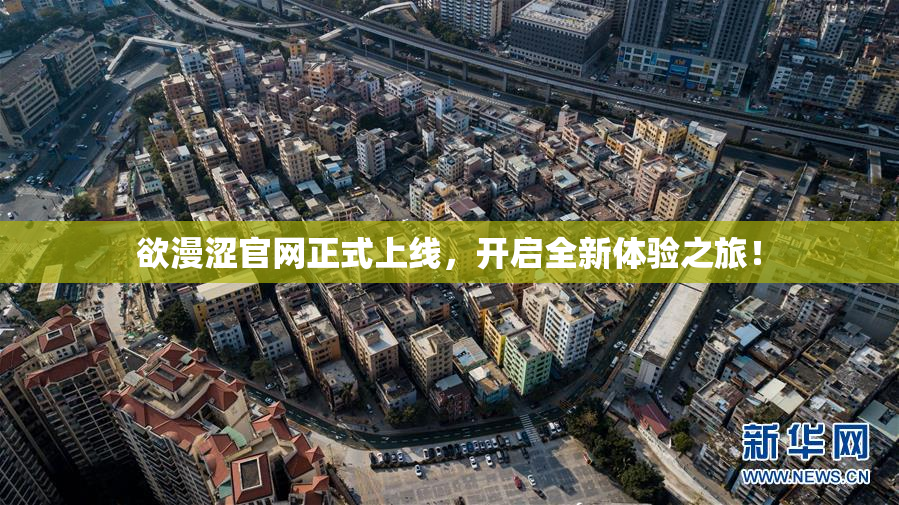 欲漫涩官网正式上线，开启全新体验之旅！