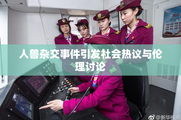 人兽杂交事件引发社会热议与伦理讨论